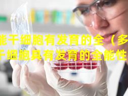 多能干细胞有发育的全（多 🐡 能干细胞具有发育的全能性吗）